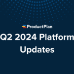 ProductPlan Platform Recap: Q2 2024 & Q3 Sneak Peek