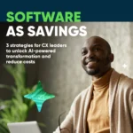 Software as Savings – 3 strategies for CX leaders to unlock AI-powered transformation and reduce costs